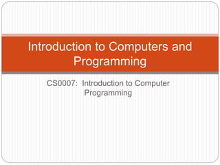 CS0007: Introduction to Computer
Programming
Introduction to Computers and
Programming
 