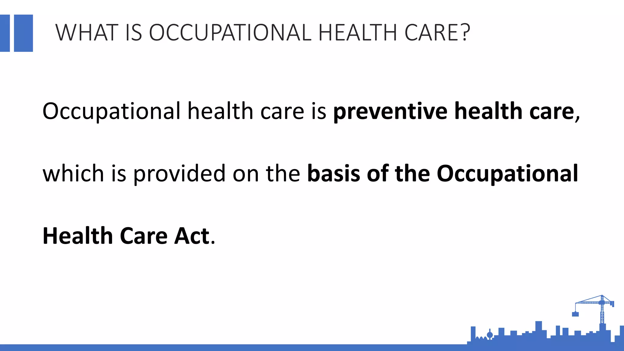 WHAT IS OCCUPATIONAL HEALTH CARE?
Occupational health care is preventive health care,
which is provided on the basis of the Occupational
Health Care Act.
 