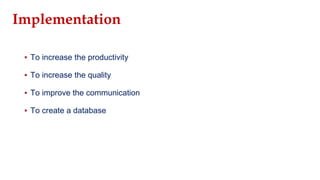 ▪ To increase the productivity
▪ To increase the quality
▪ To improve the communication
▪ To create a database
Implementation
 