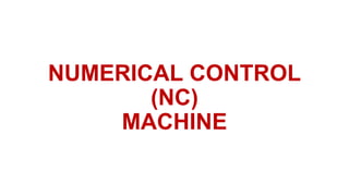 NUMERICAL CONTROL
(NC)
MACHINE
 