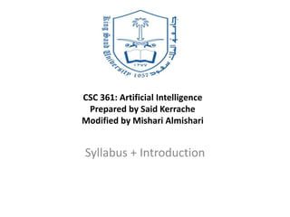 CSC 361: Artificial Intelligence
Prepared by Said Kerrache
Modified by Mishari Almishari
Syllabus + Introduction
 