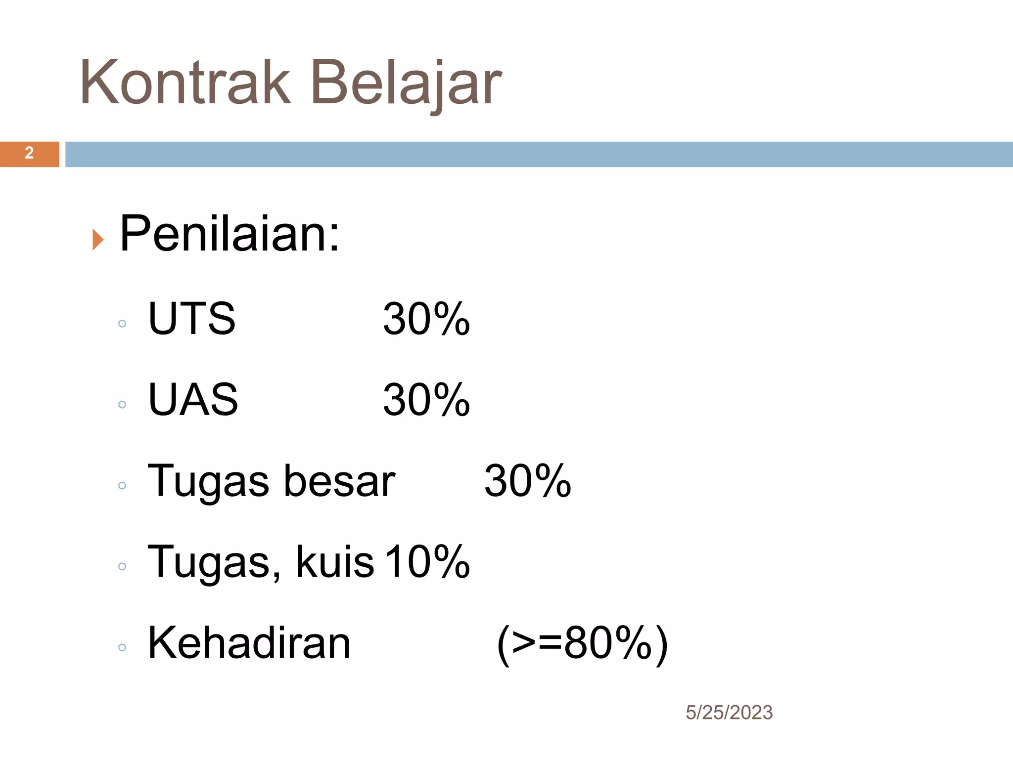 Kontrak Belajar
5/25/2023
2
 Penilaian:
◦ UTS 30%
◦ UAS 30%
◦ Tugas besar 30%
◦ Tugas, kuis10%
◦ Kehadiran (>=80%)
 