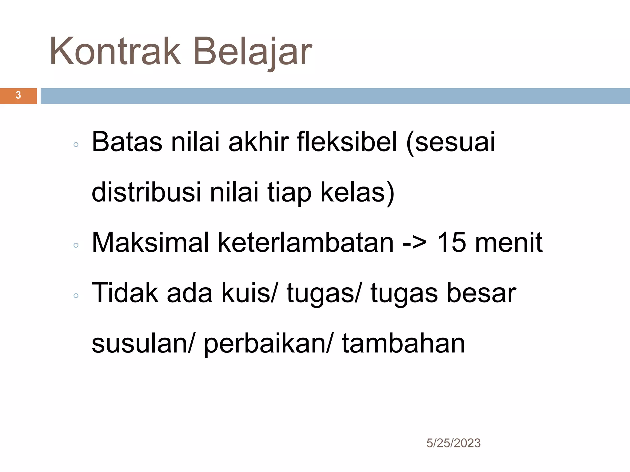 Kontrak Belajar
5/25/2023
3
◦ Batas nilai akhir fleksibel (sesuai
distribusi nilai tiap kelas)
◦ Maksimal keterlambatan -> 15 menit
◦ Tidak ada kuis/ tugas/ tugas besar
susulan/ perbaikan/ tambahan
 