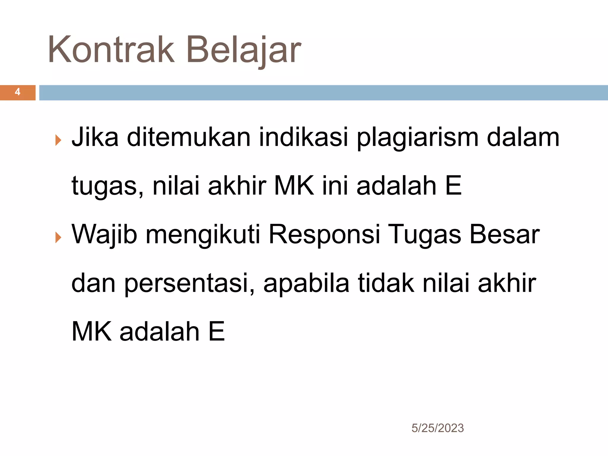 Kontrak Belajar
5/25/2023
4
 Jika ditemukan indikasi plagiarism dalam
tugas, nilai akhir MK ini adalah E
 Wajib mengikuti Responsi Tugas Besar
dan persentasi, apabila tidak nilai akhir
MK adalah E
 