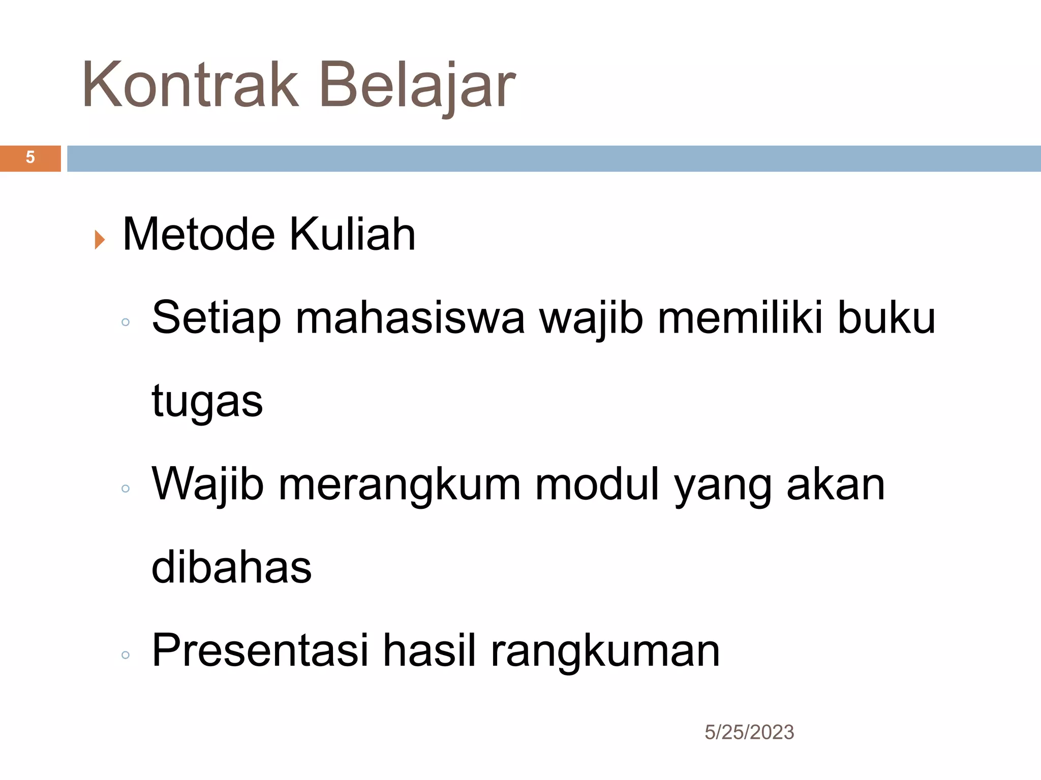 Kontrak Belajar
5/25/2023
5
 Metode Kuliah
◦ Setiap mahasiswa wajib memiliki buku
tugas
◦ Wajib merangkum modul yang akan
dibahas
◦ Presentasi hasil rangkuman
 