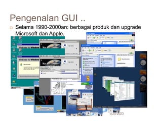 Pengenalan GUI ..
5/25/2023
22
 Selama 1990-2000an: berbagai produk dan upgrade
Microsoft dan Apple.
 