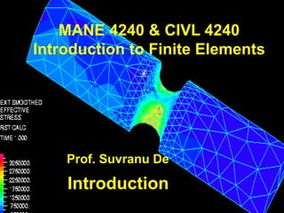 Introduction
MANE 4240 & CIVL 4240
Introduction to Finite Elements
Prof. Suvranu De
 