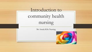 Introduction to
community health
nursing
Ms Amala.M.Sc Nursing
 