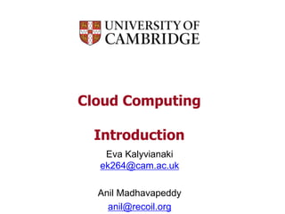 Cloud Computing
Introduction
Eva Kalyvianaki
ek264@cam.ac.uk
Anil Madhavapeddy
anil@recoil.org
 