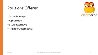 Positions Offered
• Store Manager
• Optometrist
• Store executive
• Trainee Optometrist
9/4/2023 For Internal use only – Do not disclose or copy 7
 