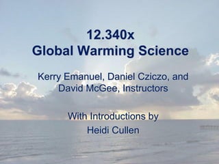 12.340x
Global Warming Science
Kerry Emanuel, Daniel Cziczo, and
David McGee, Instructors
With Introductions by
Heidi Cullen
 