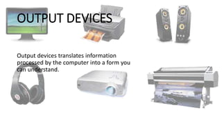 OUTPUT DEVICES
Output devices translates information
processed by the computer into a form you
can understand.
 