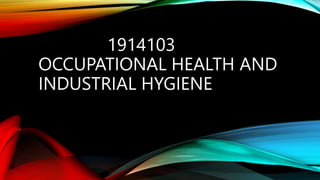 1914103
OCCUPATIONAL HEALTH AND
INDUSTRIAL HYGIENE
 