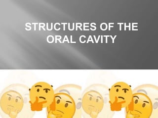 STRUCTURES OF THE
ORAL CAVITY
 