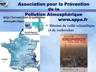 APPA
01/02/07
 Mission de veille scientifique
et de recherches
Association pour la Prévention
de la
Pollution Atmosphérique
www.appa.fr
http://irevues.inist.fr/pollution-
atmospherique/
 