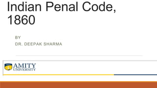 Indian Penal Code,
1860
BY
DR. DEEPAK SHARMA
 