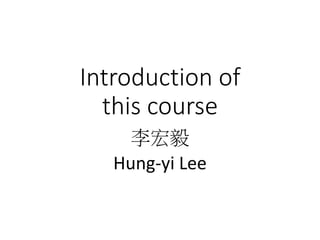 Introduction of
this course
李宏毅
Hung-yi Lee
 