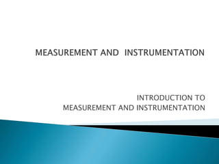 INTRODUCTION TO
MEASUREMENT AND INSTRUMENTATION
 