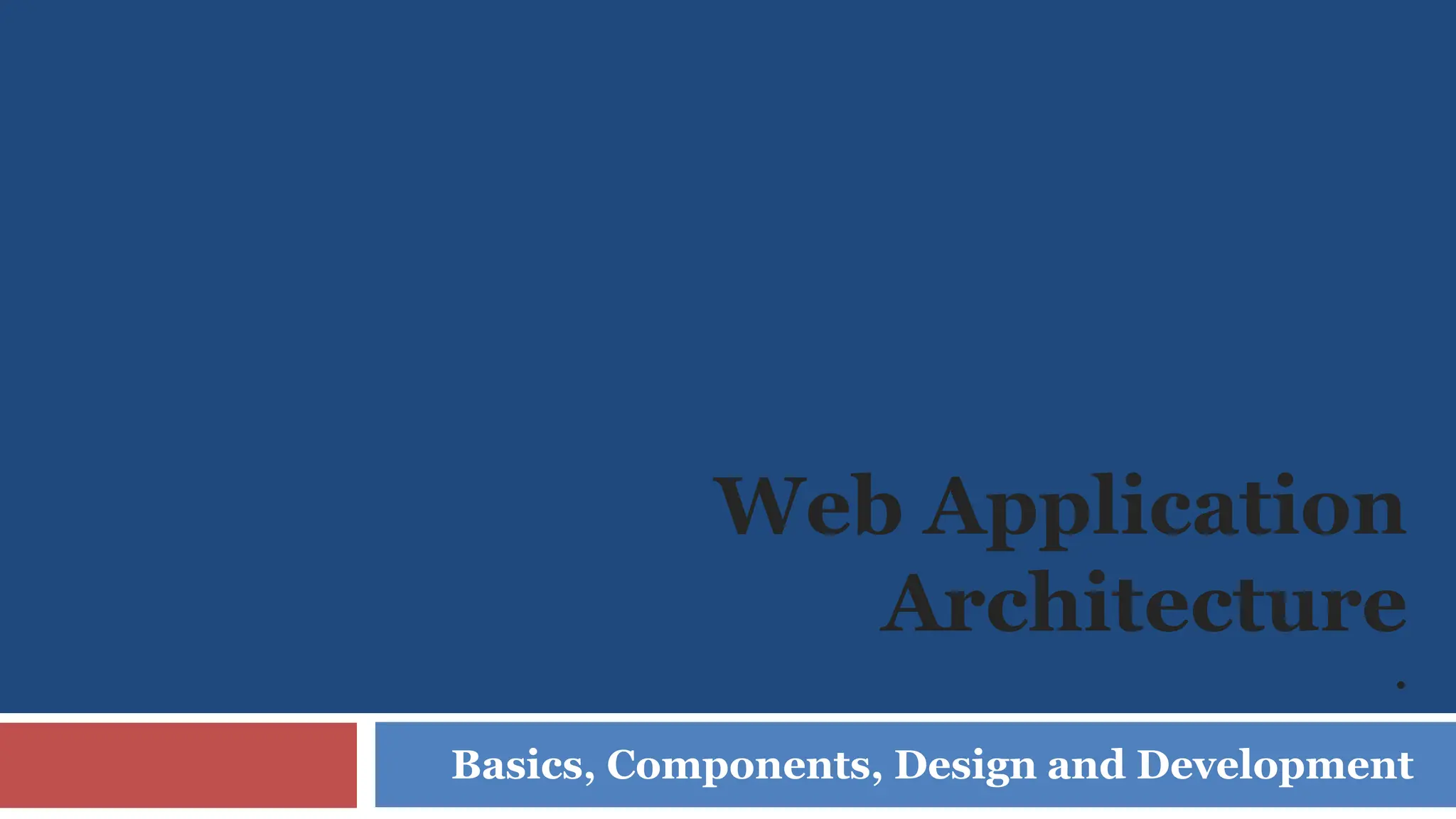 Web Application
Architecture
.
Basics, Components, Design and Development
 