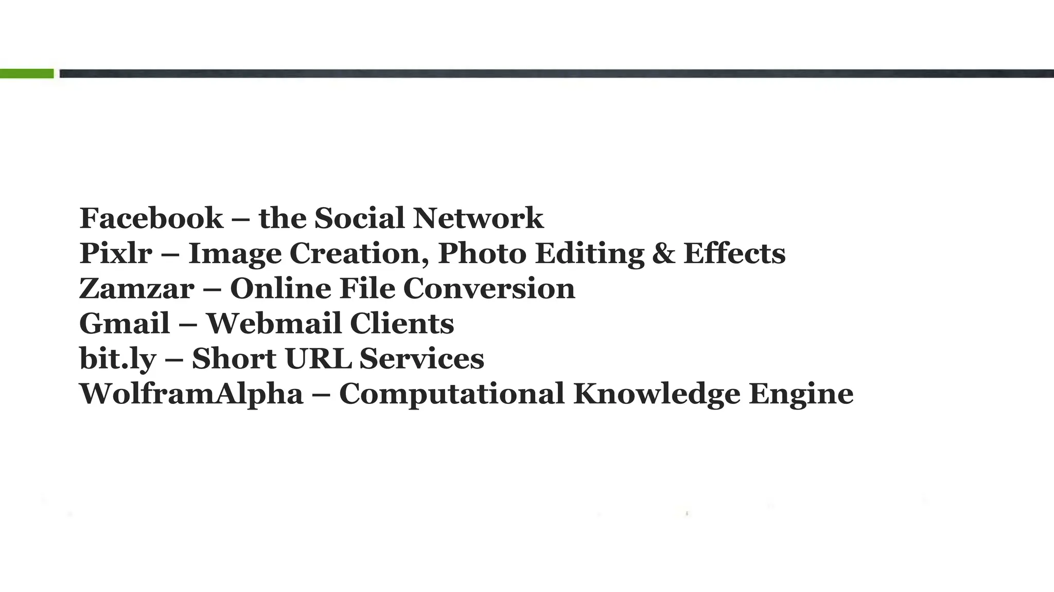 Facebook – the Social Network
Pixlr – Image Creation, Photo Editing & Effects
Zamzar – Online File Conversion
Gmail – Webmail Clients
bit.ly – Short URL Services
WolframAlpha – Computational Knowledge Engine
 