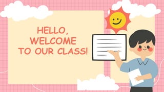 HELLO,
WELCOME
TO OUR CLASS!
 