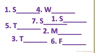 1. S______
2. M______
3. T______
4. W______
5. T______
6. F______
7. S______
1. S______
 