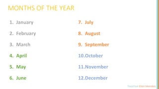 1. January
2. February
3. March
4. April
5. May
6. June
7. July
8. August
9. September
10.October
11.November
12.December
MONTHS OF THE YEAR
 