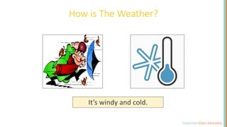 How is The Weather?
It’s windy and cold.
 