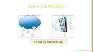 How is The Weather?
It’s snowy and freezing.
 