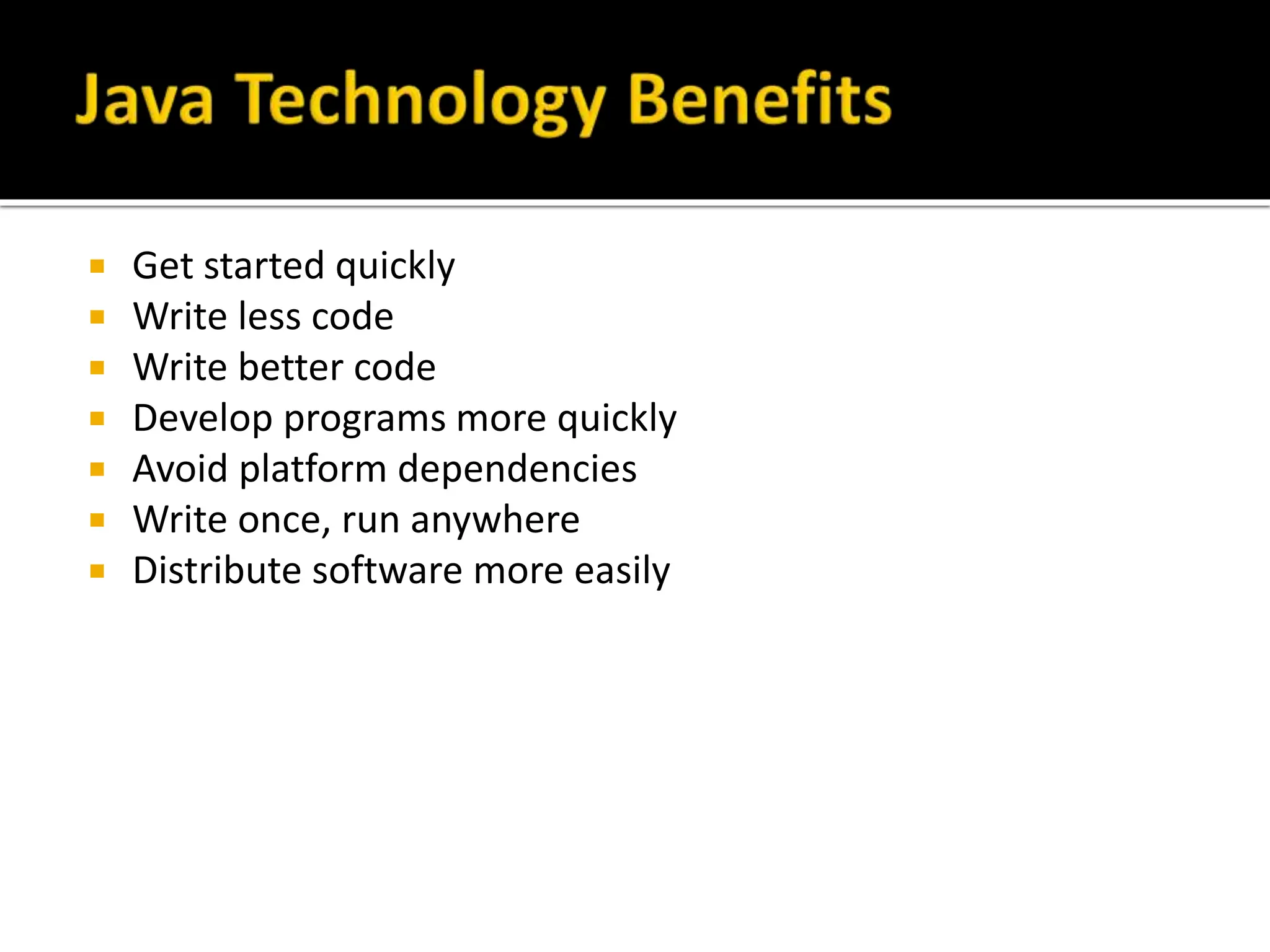  Get started quickly
 Write less code
 Write better code
 Develop programs more quickly
 Avoid platform dependencies
 Write once, run anywhere
 Distribute software more easily
 