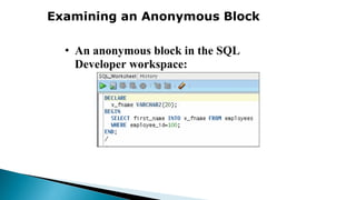 Examining an Anonymous Block
• An anonymous block in the SQL
Developer workspace:
 