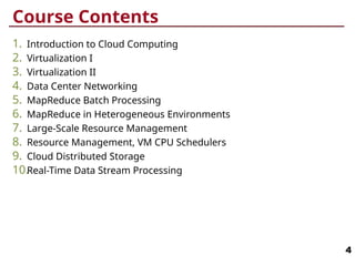 Course Contents
1. Introduction to Cloud Computing
2. Virtualization I
3. Virtualization II
4. Data Center Networking
5. MapReduce Batch Processing
6. MapReduce in Heterogeneous Environments
7. Large-Scale Resource Management
8. Resource Management, VM CPU Schedulers
9. Cloud Distributed Storage
10.Real-Time Data Stream Processing
4
 