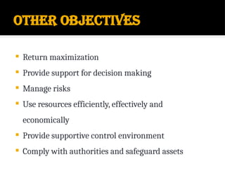 Other Objectives
 Return maximization
 Provide support for decision making
 Manage risks
 Use resources efficiently, effectively and
economically
 Provide supportive control environment
 Comply with authorities and safeguard assets
 