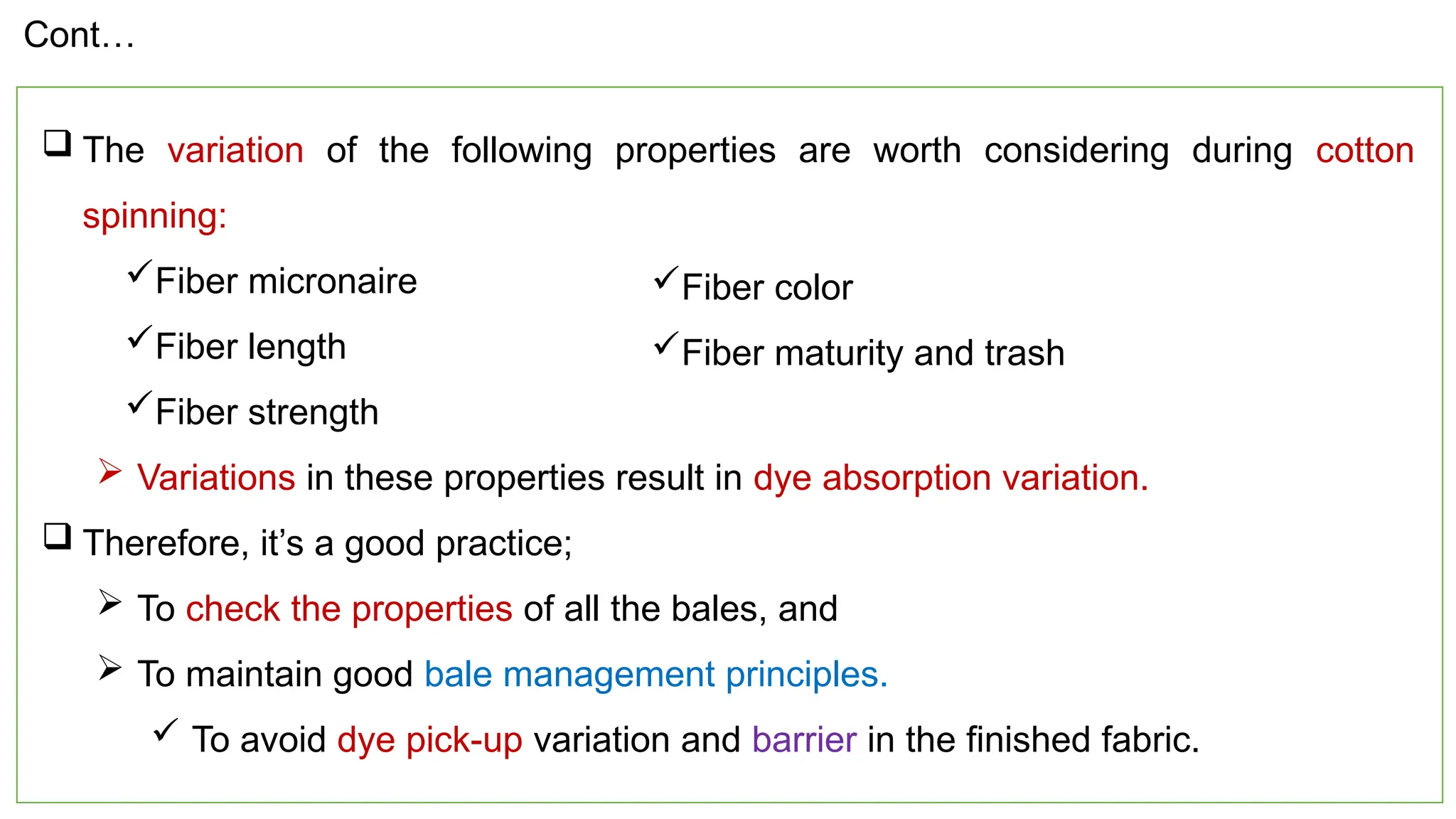 10
 The variation of the following properties are worth considering during cotton
spinning:
Fiber micronaire
Fiber length
Fiber strength
 Variations in these properties result in dye absorption variation.
 Therefore, it’s a good practice;
 To check the properties of all the bales, and
 To maintain good bale management principles.
 To avoid dye pick-up variation and barrier in the finished fabric.
Cont…
Fiber color
Fiber maturity and trash
 