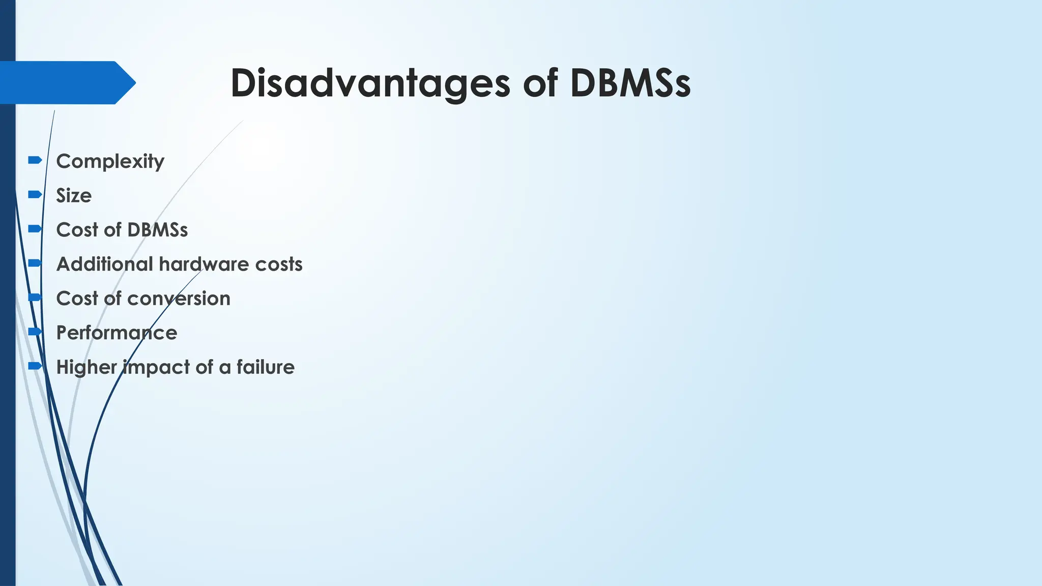 Disadvantages of DBMSs
 Complexity
 Size
 Cost of DBMSs
 Additional hardware costs
 Cost of conversion
 Performance
 Higher impact of a failure
 