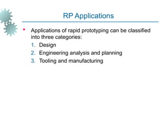 RP Applications
 Applications of rapid prototyping can be classified
into three categories:
1. Design
2. Engineering analysis and planning
3. Tooling and manufacturing
 