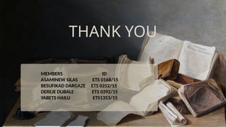 THANK YOU
MEMBERS ID
ASAMINEW SILAS ETS 0168/15
BESUFIKAD DARGAZE ETS 0252/15
DEREJE DUBALE ETS 0392/15
YABETS HAILU ETS1353/15
 