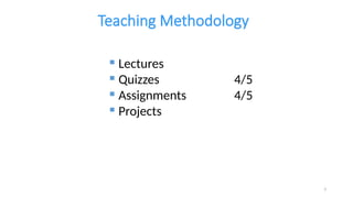 3
Teaching Methodology
 Lectures
 Quizzes 4/5
 Assignments 4/5
 Projects
 