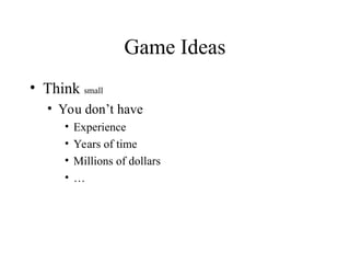 Game Ideas
• Think small
• You don’t have
• Experience
• Years of time
• Millions of dollars
• …
 