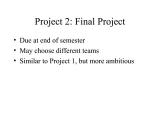 Project 2: Final Project
• Due at end of semester
• May choose different teams
• Similar to Project 1, but more ambitious
 