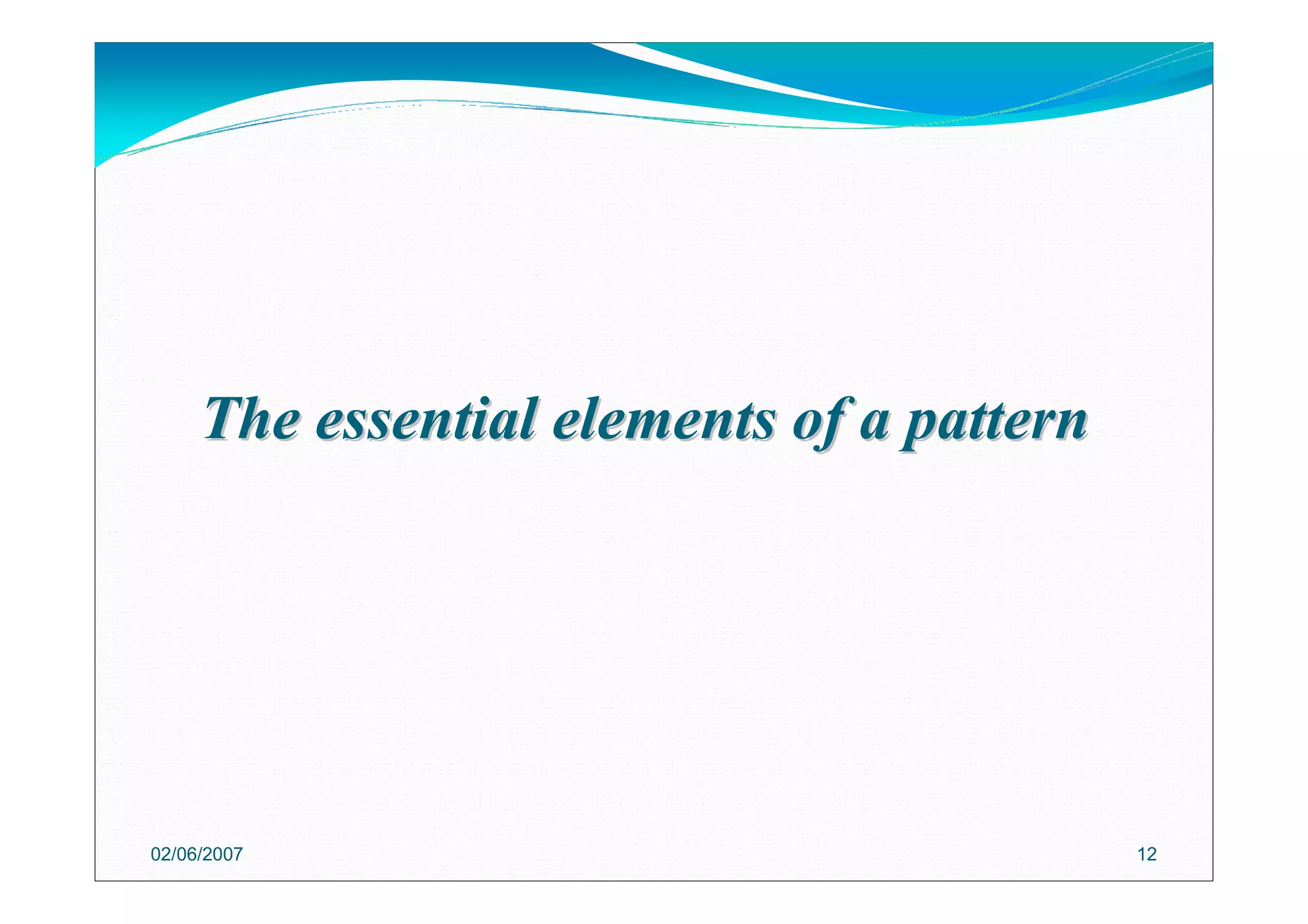 The essential elements of a patternThe essential elements of a pattern
02/06/2007 12
 