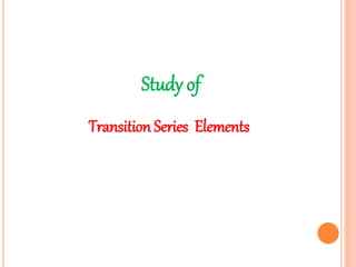 Study of
Transition Series Elements
 