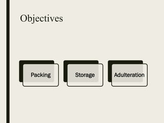 Objectives
Packing Storage Adulteration
 