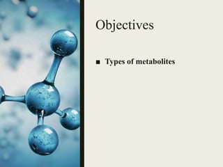 Objectives
■ Types of metabolites
 