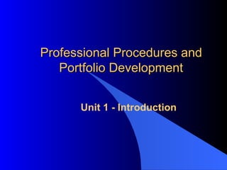 Professional Procedures and Portfolio Development Unit 1 - Introduction 