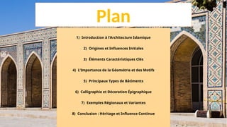 Plan
1) Introduction à l'Architecture Islamique
2) Origines et Influences Initiales
3) Éléments Caractéristiques Clés
4) L'Importance de la Géométrie et des Motifs
5) Principaux Types de Bâtiments
6) Calligraphie et Décoration Épigraphique
7) Exemples Régionaux et Variantes
8) Conclusion : Héritage et Influence Continue
 