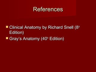 ReferencesReferences
 Clinical Anatomy by Richard Snell (8Clinical Anatomy by Richard Snell (8thth
Edition)Edition)
 Gray’s Anatomy (40Gray’s Anatomy (40thth
Edition)Edition)
 
