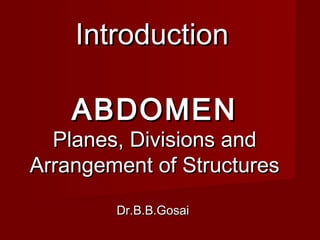 ABDOMENABDOMEN
Planes, Divisions andPlanes, Divisions and
Arrangement of StructuresArrangement of Structures
Dr.B.B.GosaiDr.B.B.Gosai
IntroductionIntroduction
 