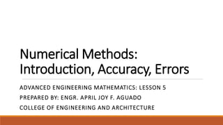 Numerical Methods:
Introduction, Accuracy, Errors
ADVANCED ENGINEERING MATHEMATICS: LESSON 5
PREPARED BY: ENGR. APRIL JOY F. AGUADO
COLLEGE OF ENGINEERING AND ARCHITECTURE
 