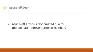 Round-off Error
➢ Round-off error – error created due to
approximate representation of numbers
7
 